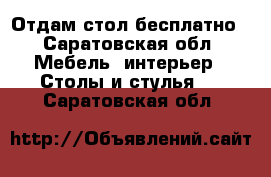 Отдам стол бесплатно - Саратовская обл. Мебель, интерьер » Столы и стулья   . Саратовская обл.